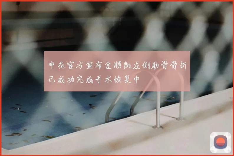 申花官方宣布金顺凯左侧肋骨骨折已成功完成手术恢复中