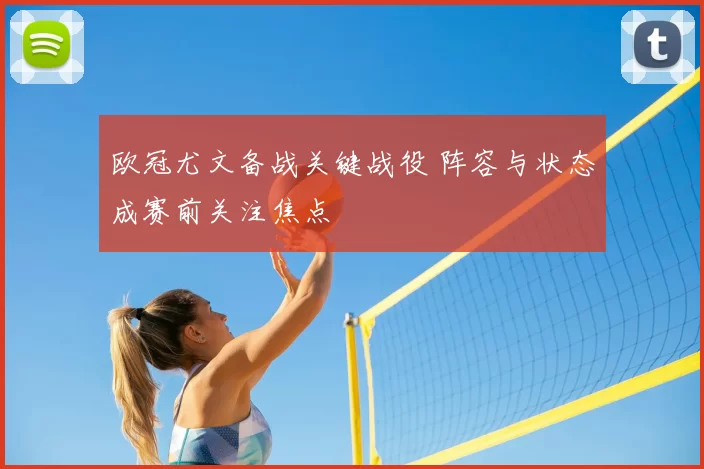 欧冠尤文备战关键战役 阵容与状态成赛前关注焦点