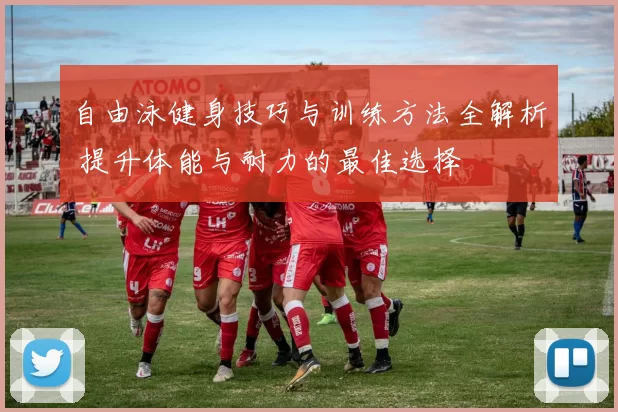 自由泳健身技巧与训练方法全解析 提升体能与耐力的最佳选择