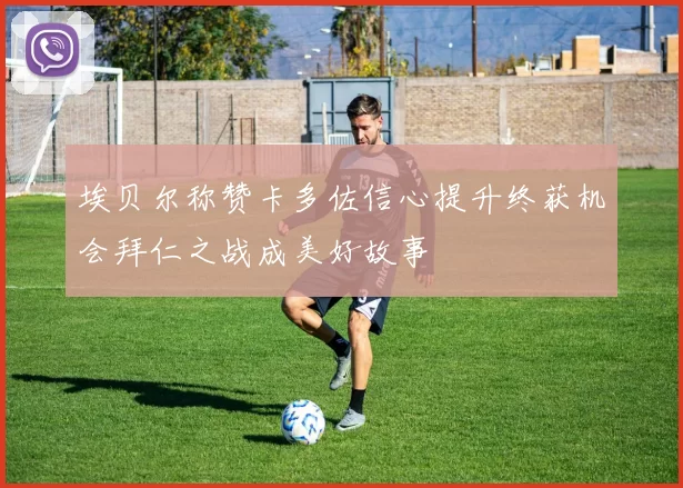埃贝尔称赞卡多佐信心提升终获机会拜仁之战成美好故事