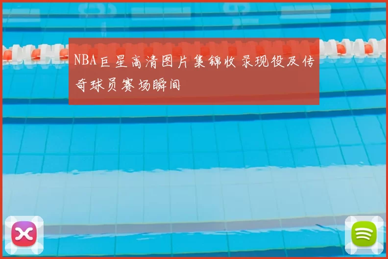 NBA巨星高清图片集锦收录现役及传奇球员赛场瞬间