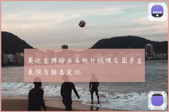 奥运金牌榜历届统计梳理各国夺金表现与排名变化