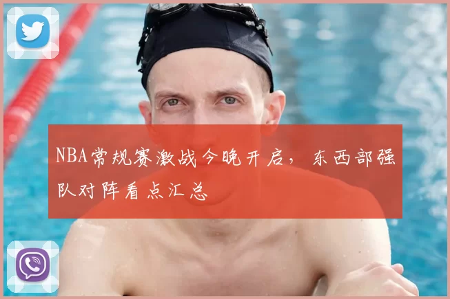 NBA常规赛激战今晚开启,东西部强队对阵看点汇总