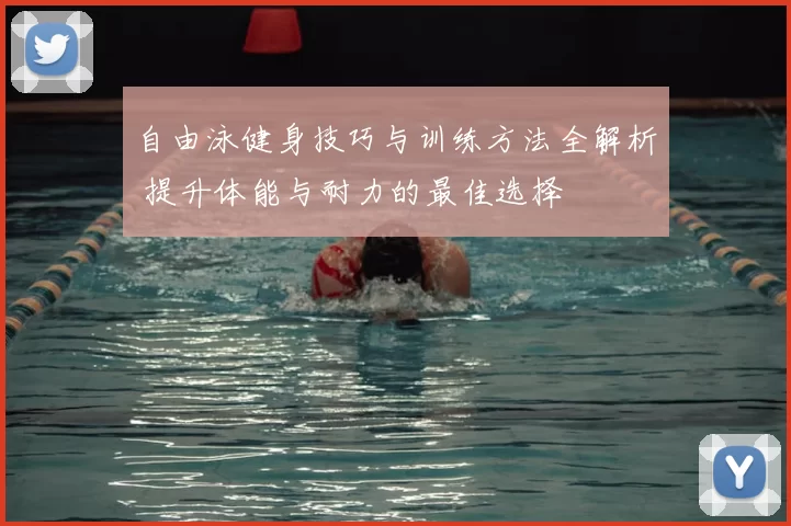 自由泳健身技巧与训练方法全解析 提升体能与耐力的最佳选择