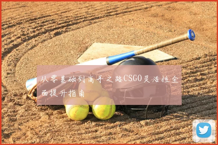 从零基础到高手之路CSGO灵活性全面提升指南