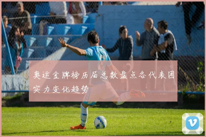 奥运金牌榜历届总数盘点各代表团实力变化趋势