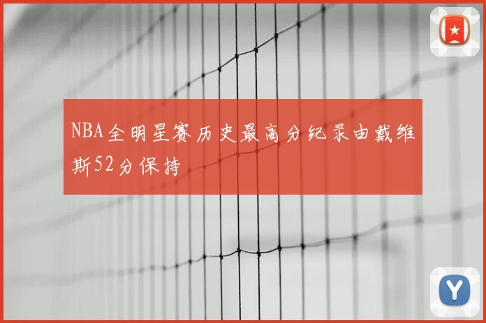 NBA全明星赛历史最高分纪录由戴维斯52分保持