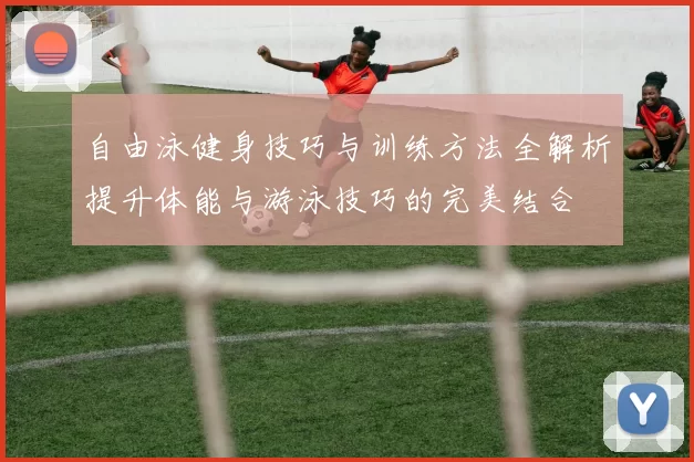 自由泳健身技巧与训练方法全解析提升体能与游泳技巧的完美结合