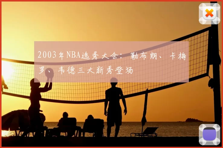 2003年NBA选秀大会：勒布朗、卡梅罗、韦德三大新秀登场