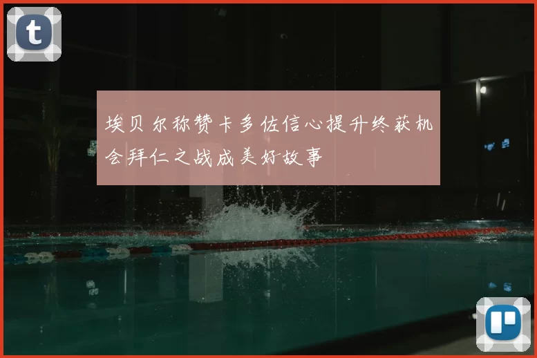 埃贝尔称赞卡多佐信心提升终获机会拜仁之战成美好故事