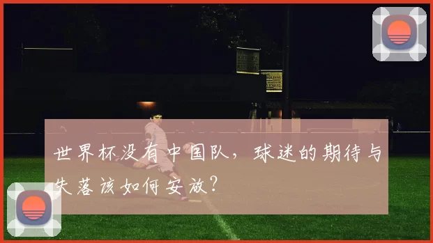 世界杯没有中国队，球迷的期待与失落该如何安放？