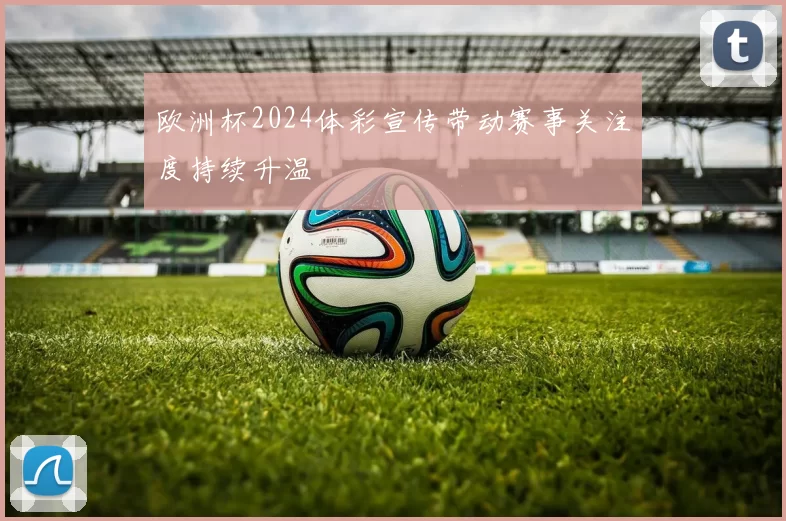 欧洲杯2024体彩宣传带动赛事关注度持续升温