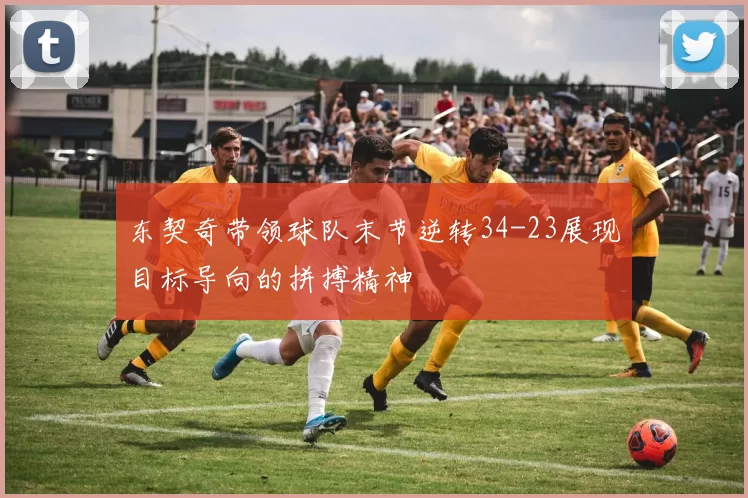 东契奇带领球队末节逆转34-23展现目标导向的拼搏精神