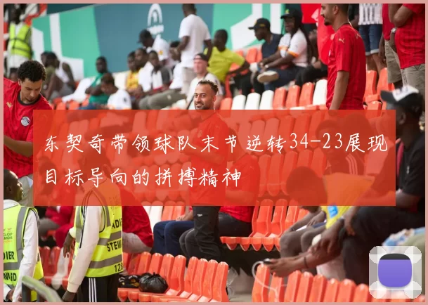 东契奇带领球队末节逆转34-23展现目标导向的拼搏精神
