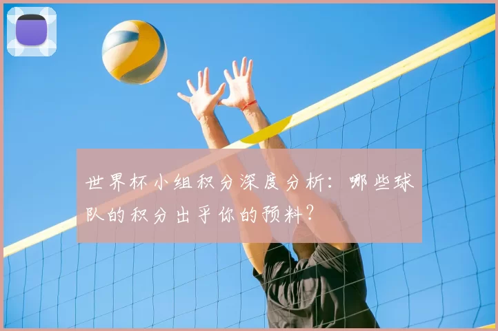 世界杯小组积分深度分析：哪些球队的积分出乎你的预料？