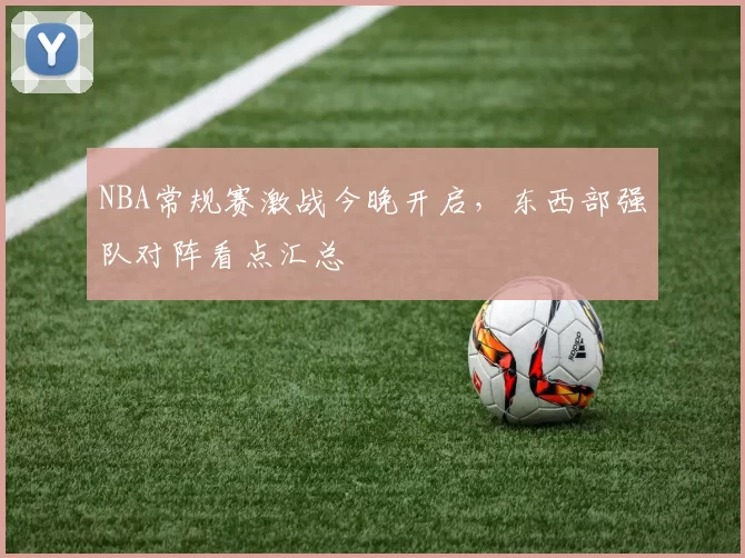 NBA常规赛激战今晚开启,东西部强队对阵看点汇总