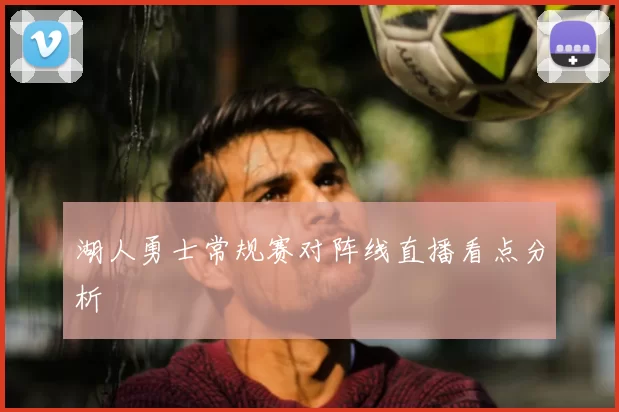 湖人勇士常规赛对阵线直播看点分析