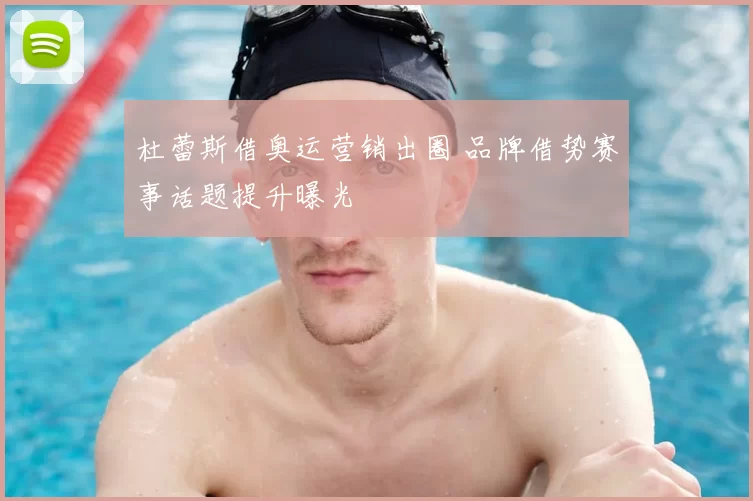 杜蕾斯借奥运营销出圈 品牌借势赛事话题提升曝光
