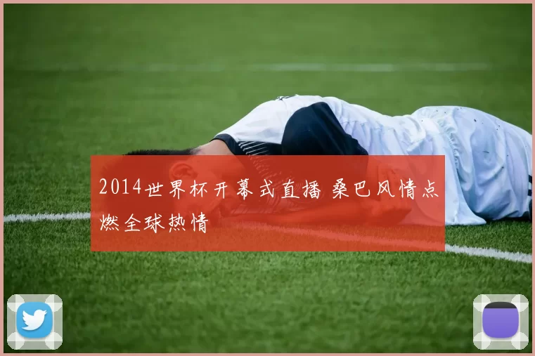 2014世界杯开幕式直播 桑巴风情点燃全球热情