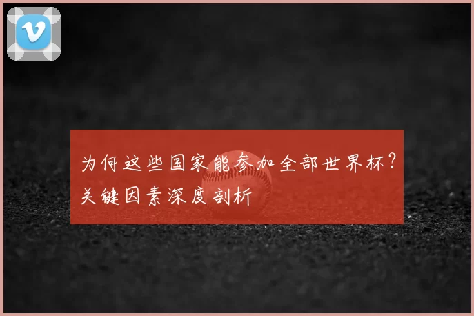 为何这些国家能参加全部世界杯?关键因素深度剖析