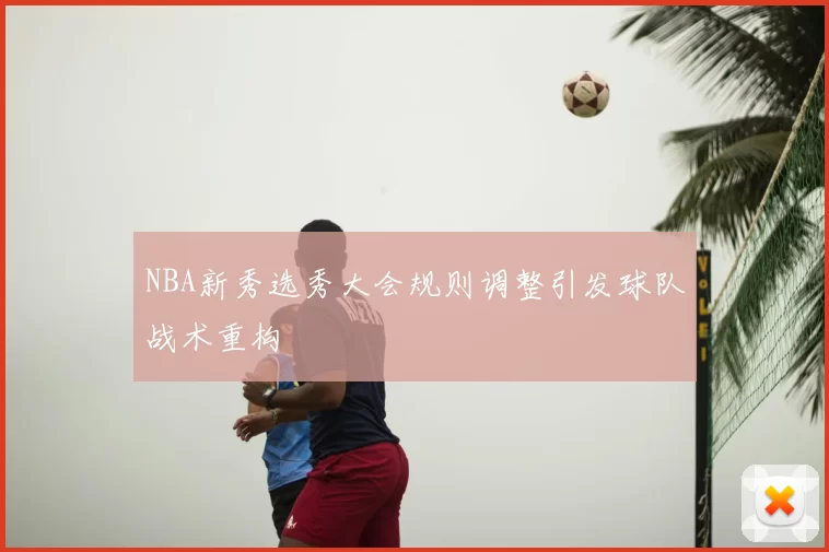NBA新秀选秀大会规则调整引发球队战术重构