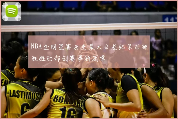 NBA全明星赛历史最大分差纪录东部狂胜西部创赛事新篇章