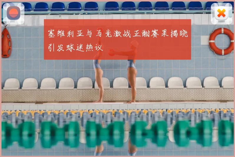 塞维利亚与马竞激战正酣赛果揭晓引发球迷热议