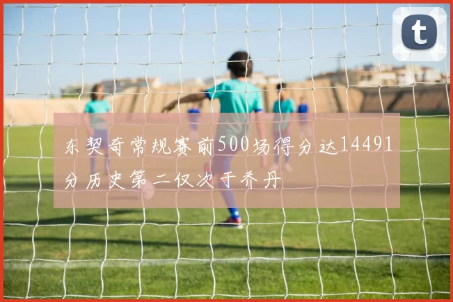 东契奇常规赛前500场得分达14491分历史第二仅次于乔丹