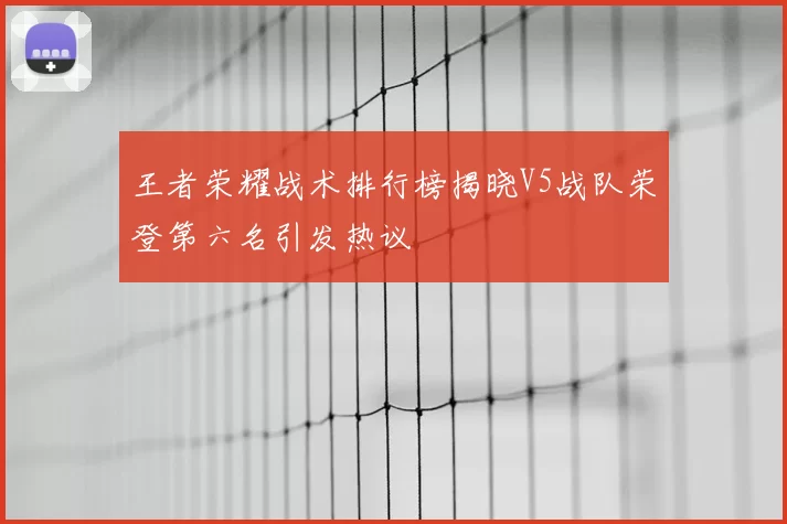 王者荣耀战术排行榜揭晓V5战队荣登第六名引发热议