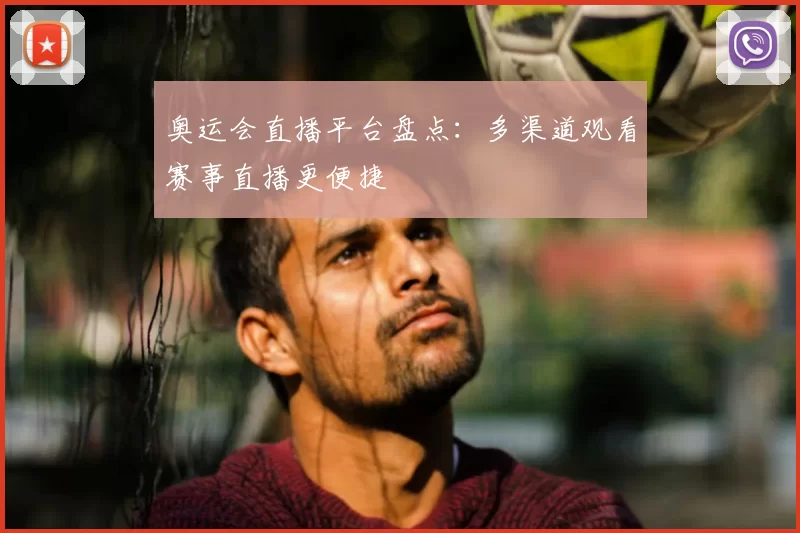 奥运会直播平台盘点:多渠道观看赛事直播更便捷