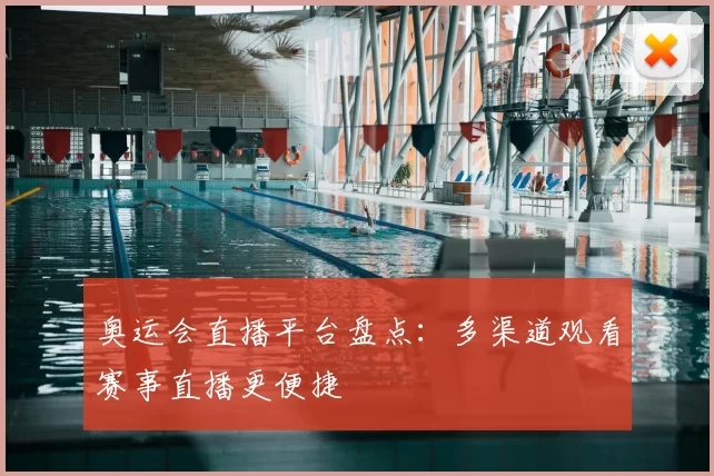 奥运会直播平台盘点:多渠道观看赛事直播更便捷