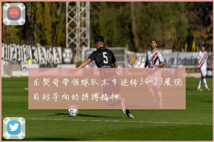 东契奇带领球队末节逆转34-23展现目标导向的拼搏精神