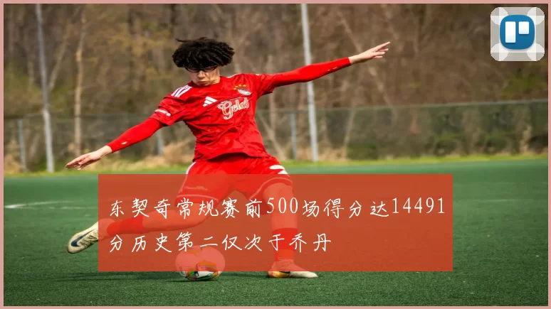 东契奇常规赛前500场得分达14491分历史第二仅次于乔丹