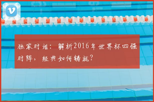 独家对话:解析2016年世界杯四强对阵,经典如何铸就?
