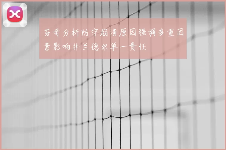 芬奇分析防守崩溃原因强调多重因素影响非兰德尔单一责任