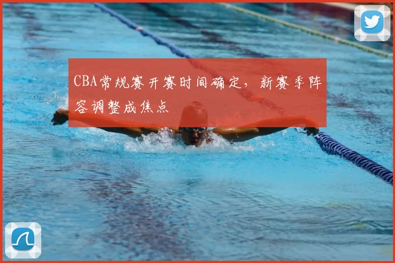 CBA常规赛开赛时间确定，新赛季阵容调整成焦点