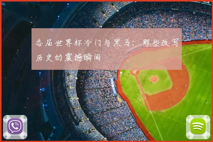 各届世界杯冷门与黑马:那些改写历史的震撼瞬间