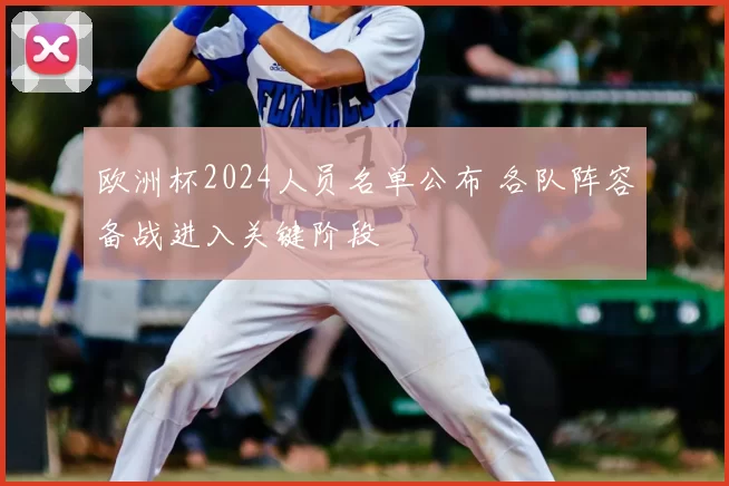 欧洲杯2024人员名单公布 各队阵容备战进入关键阶段