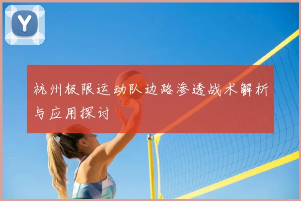 杭州极限运动队边路渗透战术解析与应用探讨