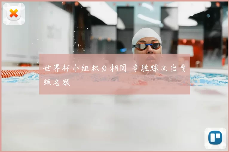 世界杯小组积分相同 净胜球决出晋级名额