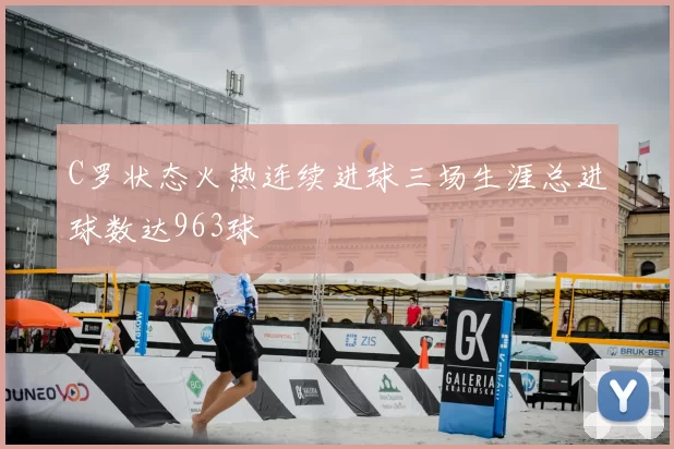 C罗状态火热连续进球三场生涯总进球数达963球