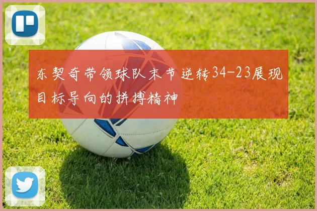 东契奇带领球队末节逆转34-23展现目标导向的拼搏精神