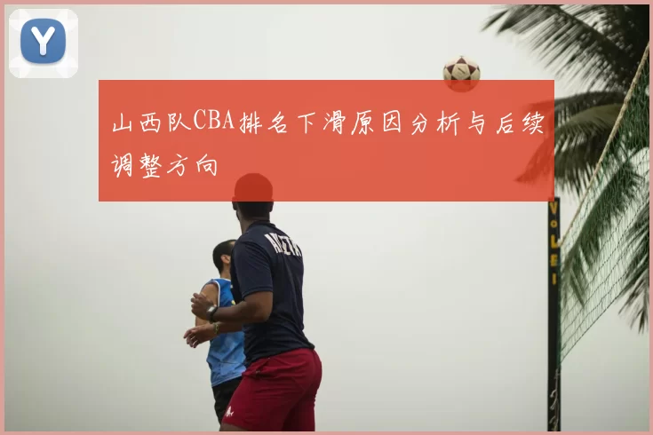 山西队CBA排名下滑原因分析与后续调整方向