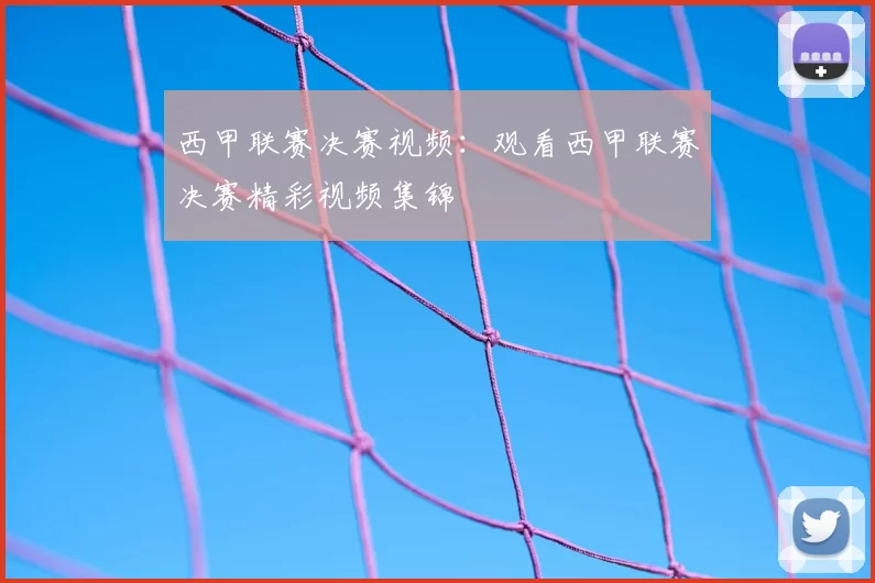 西甲联赛决赛视频：观看西甲联赛决赛精彩视频集锦