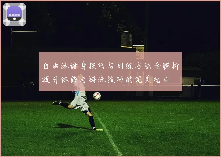 自由泳健身技巧与训练方法全解析提升体能与游泳技巧的完美结合