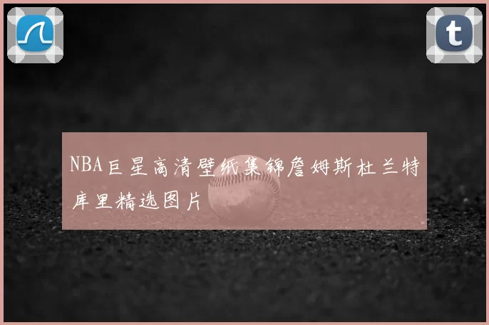NBA巨星高清壁纸集锦詹姆斯杜兰特库里精选图片