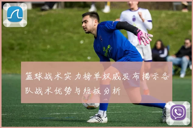 篮球战术实力榜单权威发布揭示各队战术优势与短板分析