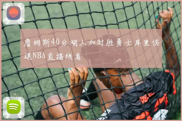 詹姆斯40分湖人加时胜勇士库里伤退NBA直播线看