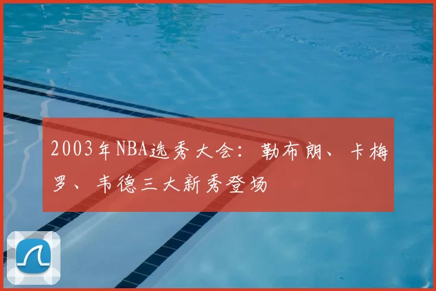 2003年NBA选秀大会：勒布朗、卡梅罗、韦德三大新秀登场