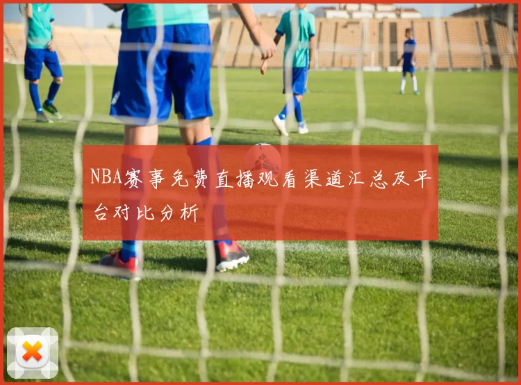 NBA赛事免费直播观看渠道汇总及平台对比分析